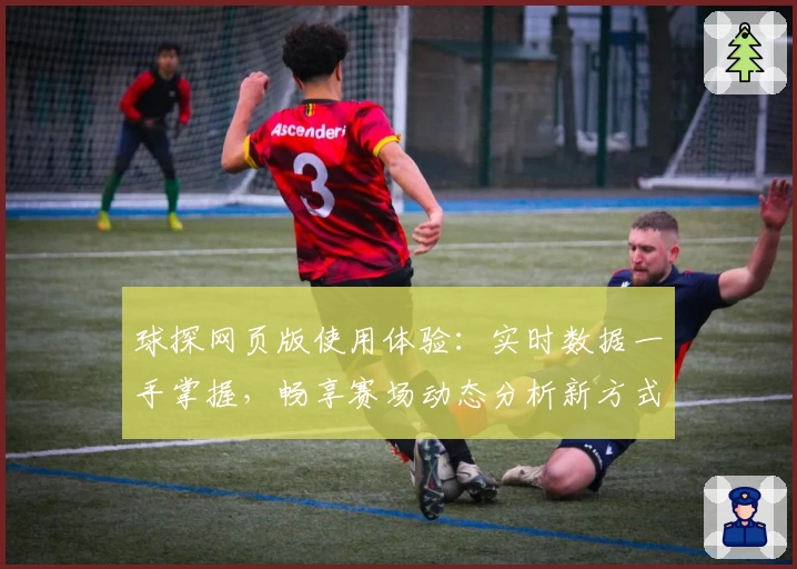 球探网页版使用体验：实时数据一手掌握，畅享赛场动态分析新方式