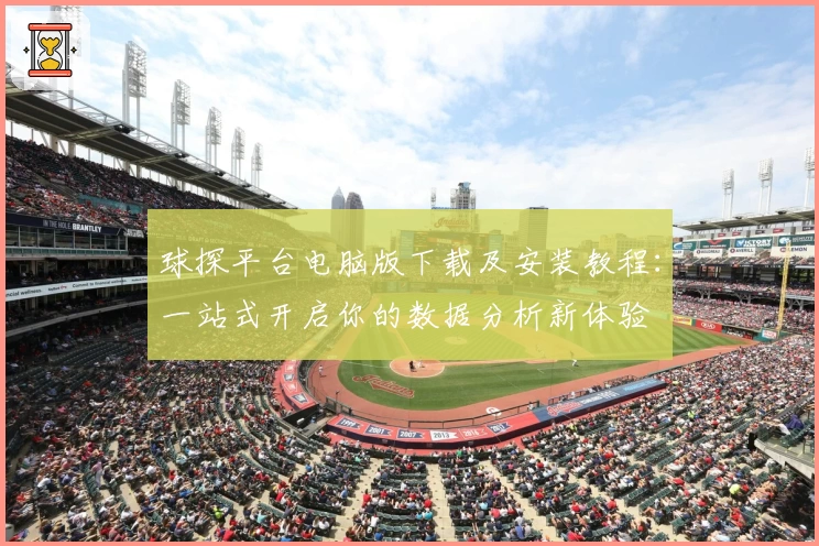 球探平台电脑版下载及安装教程:一站式开启你的数据分析新体验