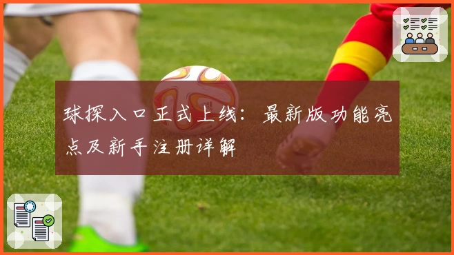 球探入口正式上线：最新版功能亮点及新手注册详解