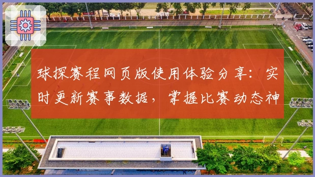球探赛程网页版使用体验分享：实时更新赛事数据，掌握比赛动态神器