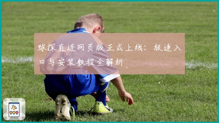 球探直连网页版正式上线：极速入口与安装教程全解析