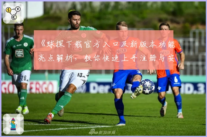 《球探下载官方入口及新版本功能亮点解析，教你快速上手注册与安装》