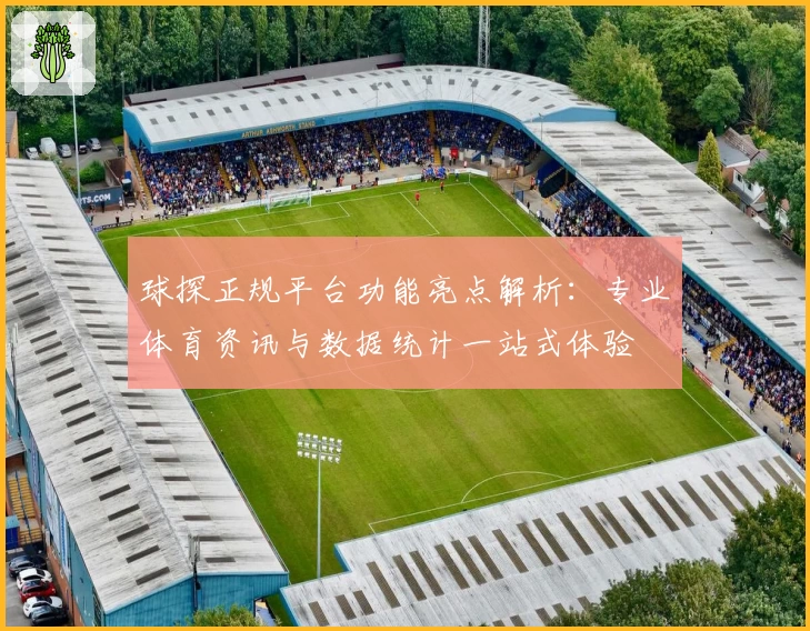 球探正规平台功能亮点解析：专业体育资讯与数据统计一站式体验
