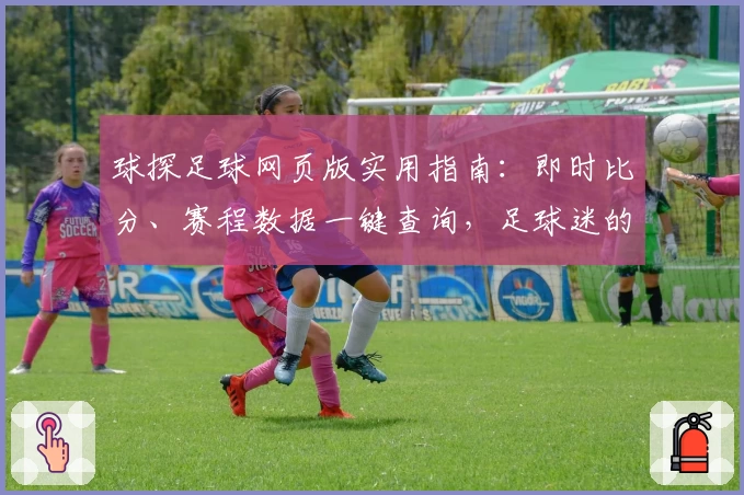 球探足球网页版实用指南：即时比分、赛程数据一键查询，足球迷的必备神器