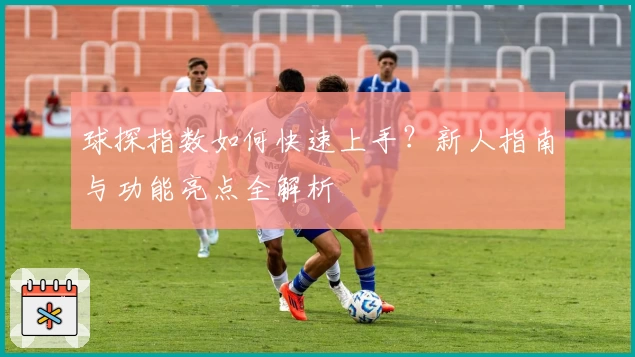球探指数如何快速上手？新人指南与功能亮点全解析