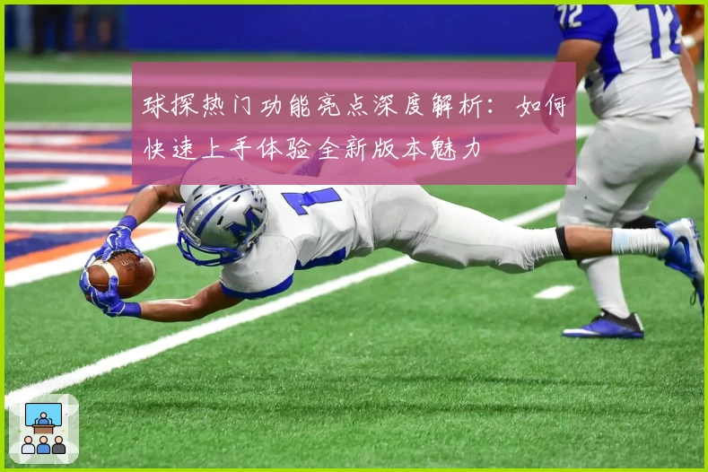 球探热门功能亮点深度解析：如何快速上手体验全新版本魅力