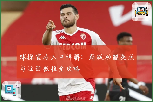 球探官方入口详解：新版功能亮点与注册教程全攻略