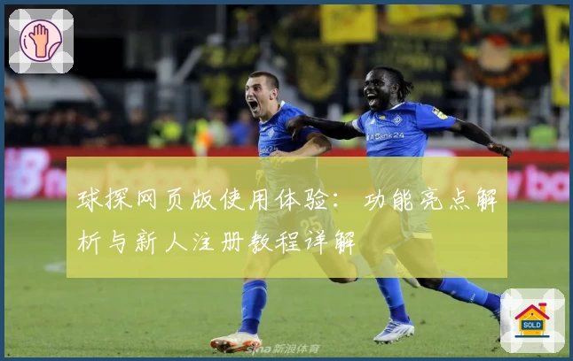 球探网页版使用体验：功能亮点解析与新人注册教程详解