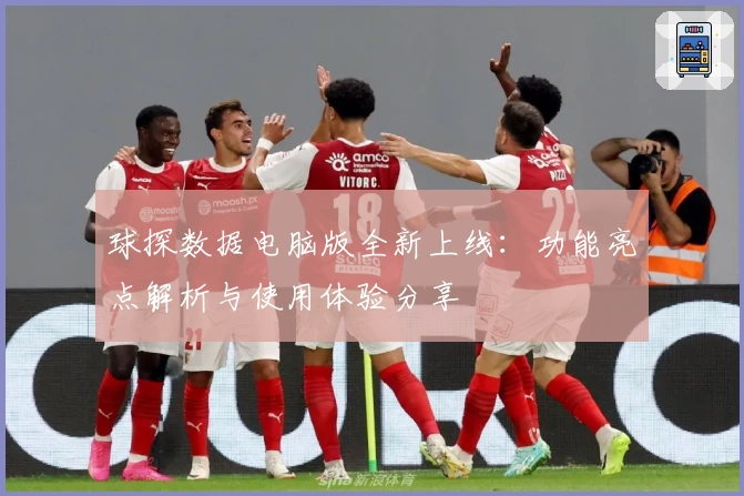 球探数据电脑版全新上线：功能亮点解析与使用体验分享