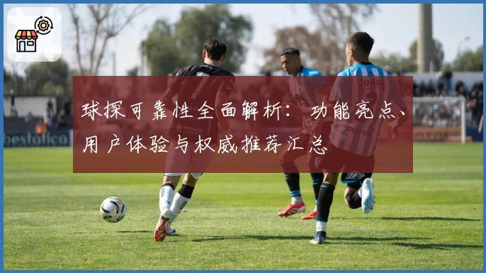 球探可靠性全面解析：功能亮点、用户体验与权威推荐汇总