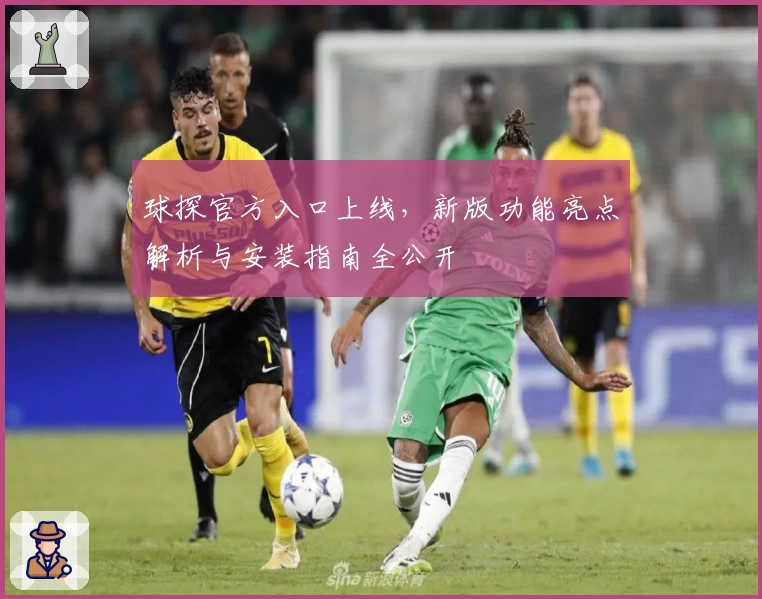 球探官方入口上线，新版功能亮点解析与安装指南全公开