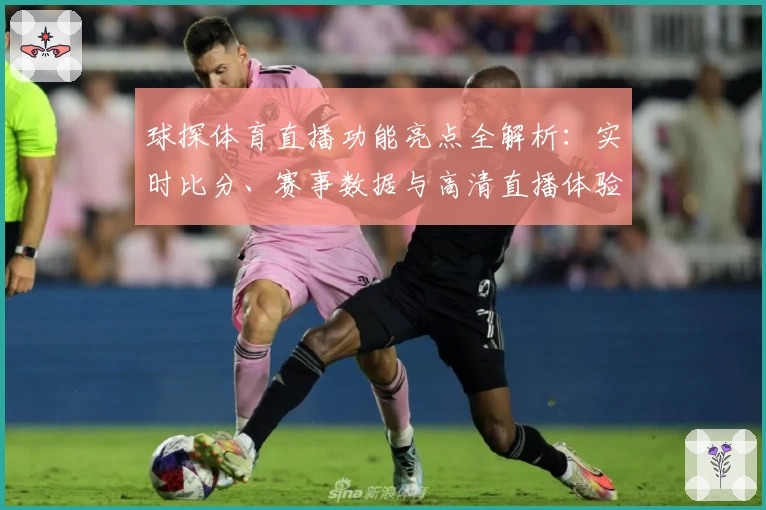 球探体育直播功能亮点全解析:实时比分、赛事数据与高清直播体验