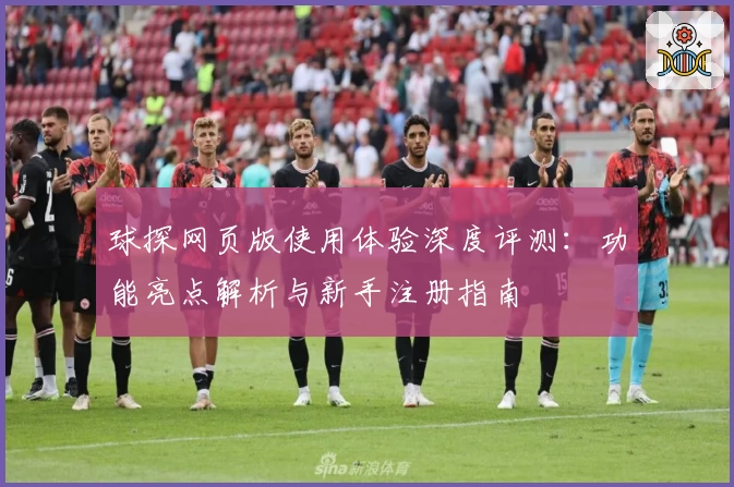 球探网页版使用体验深度评测：功能亮点解析与新手注册指南