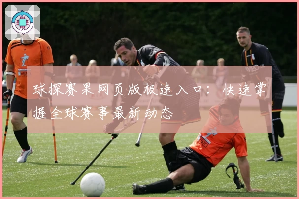 球探赛果网页版极速入口：快速掌握全球赛事最新动态