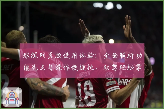 球探网页版使用体验：全面解析功能亮点与操作便捷性，助您轻松掌握全新体育资讯