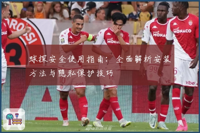 球探安全使用指南：全面解析安装方法与隐私保护技巧