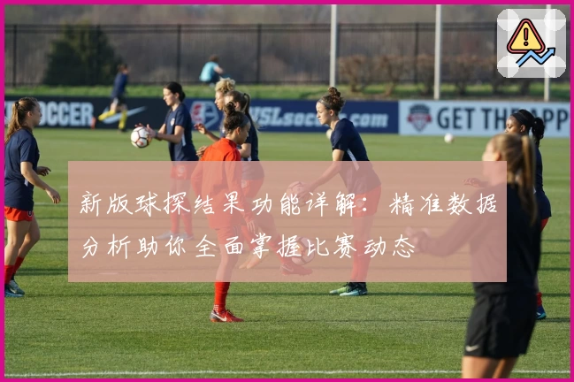 新版球探结果功能详解：精准数据分析助你全面掌握比赛动态