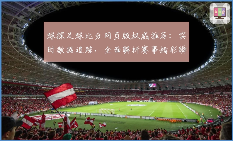 球探足球比分网页版权威推荐：实时数据追踪，全面解析赛事精彩瞬间