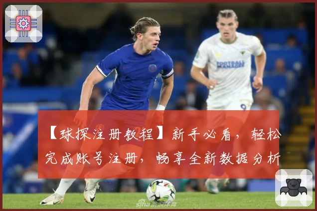 【球探注册教程】新手必看，轻松完成账号注册，畅享全新数据分析体验