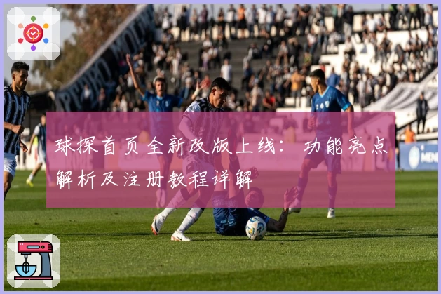球探首页全新改版上线：功能亮点解析及注册教程详解
