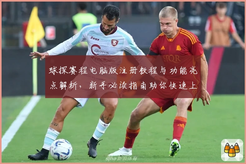 球探赛程电脑版注册教程与功能亮点解析，新手必读指南助你快速上手