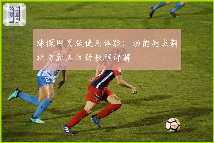球探网页版使用体验：功能亮点解析与新人注册教程详解
