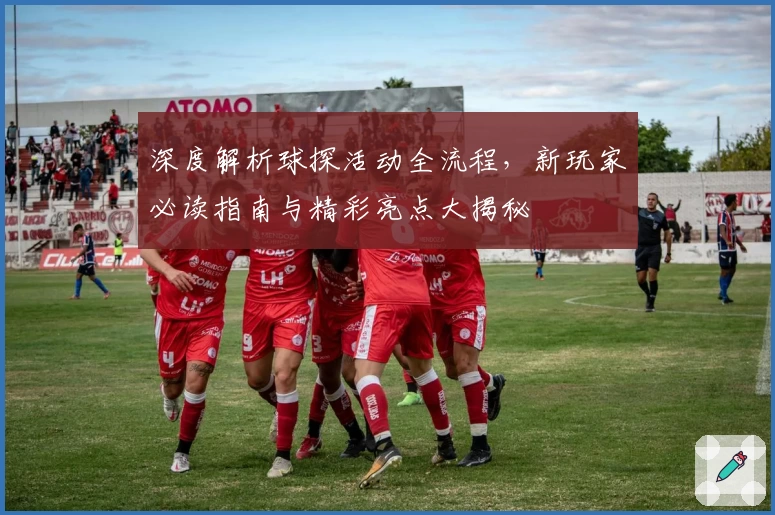 深度解析球探活动全流程，新玩家必读指南与精彩亮点大揭秘