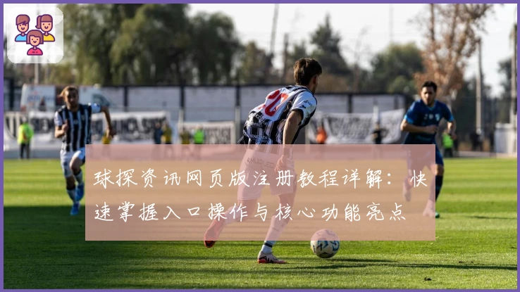 球探资讯网页版注册教程详解：快速掌握入口操作与核心功能亮点