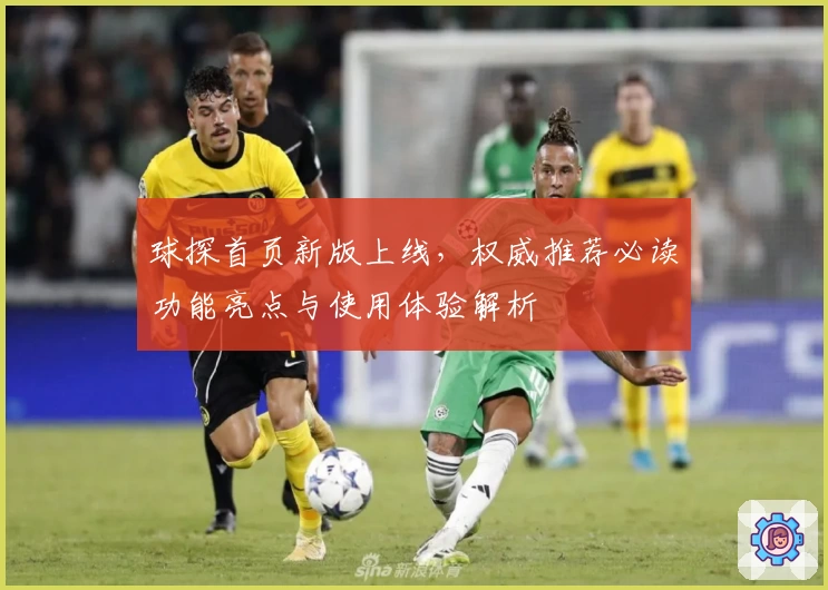 球探首页新版上线，权威推荐必读功能亮点与使用体验解析