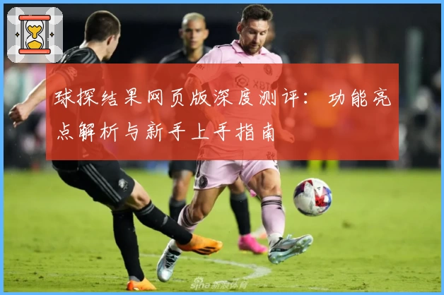 球探结果网页版深度测评：功能亮点解析与新手上手指南