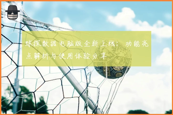 球探数据电脑版全新上线：功能亮点解析与使用体验分享