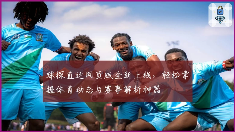 球探直连网页版全新上线,轻松掌握体育动态与赛事解析神器