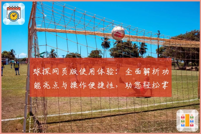 球探网页版使用体验:全面解析功能亮点与操作便捷性,助您轻松掌握全新体育资讯