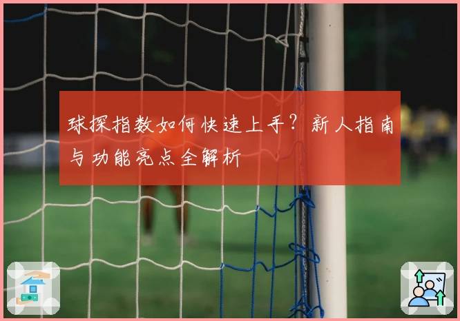 球探指数如何快速上手？新人指南与功能亮点全解析