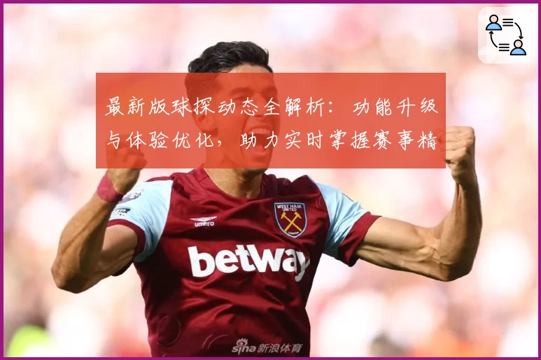 最新版球探动态全解析:功能升级与体验优化,助力实时掌握赛事精彩瞬间
