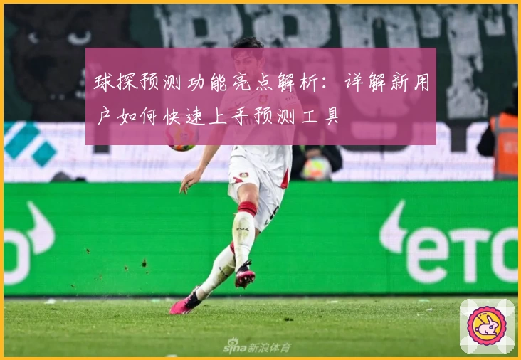 球探预测功能亮点解析：详解新用户如何快速上手预测工具