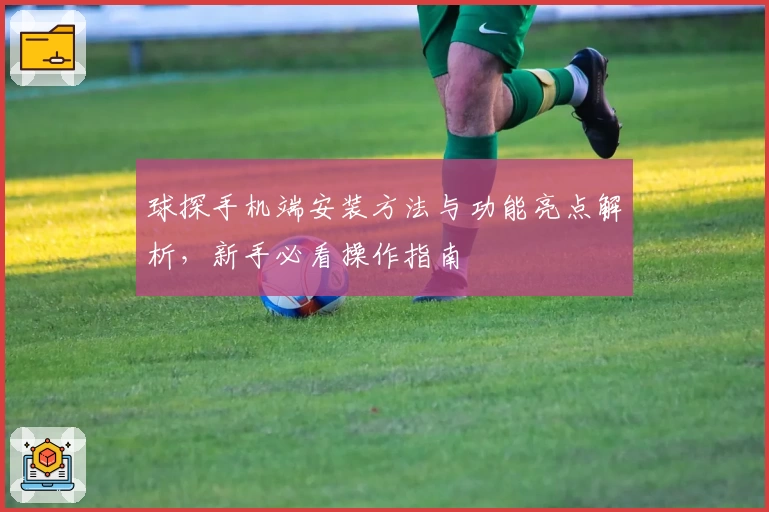 球探手机端安装方法与功能亮点解析，新手必看操作指南