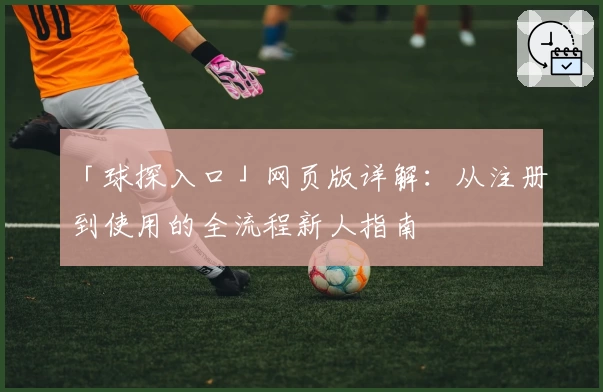 「球探入口」网页版详解:从注册到使用的全流程新人指南