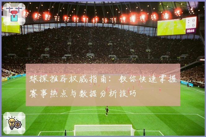 球探推荐权威指南:教你快速掌握赛事热点与数据分析技巧