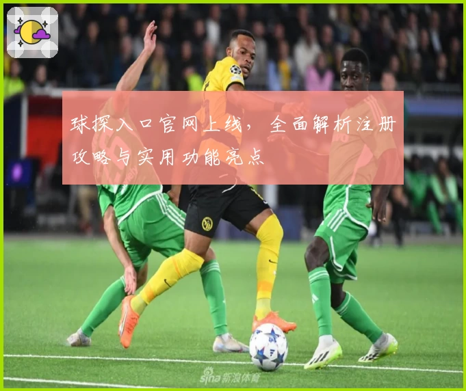 球探入口官网上线，全面解析注册攻略与实用功能亮点