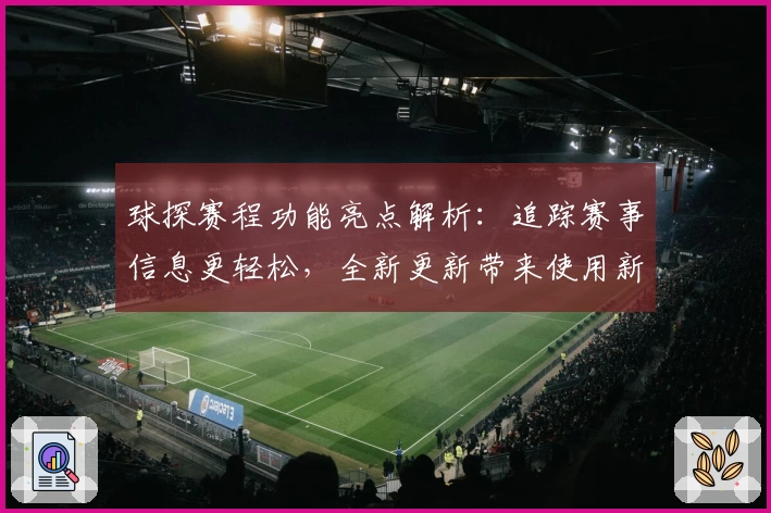 球探赛程功能亮点解析：追踪赛事信息更轻松，全新更新带来使用新体验
