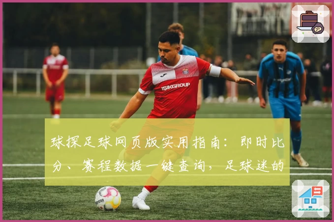 球探足球网页版实用指南：即时比分、赛程数据一键查询，足球迷的必备神器