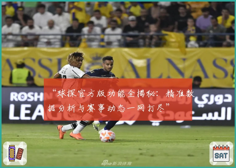 “球探官方版功能全揭秘：精准数据分析与赛事动态一网打尽”